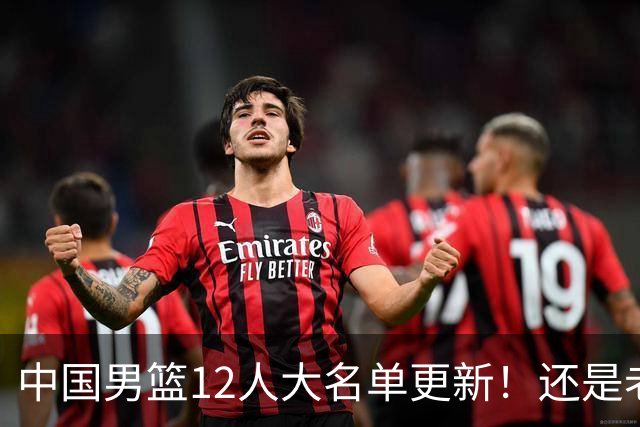 中国男篮12人大名单更新！还是老模式，针对日本男篮采用五后卫