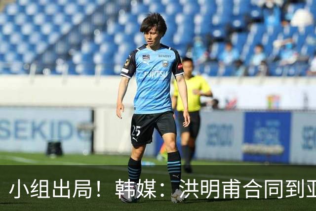 小组出局！韩媒：洪明甫合同到亚洲杯结束，能否留任仍待观察