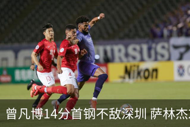 曾凡博14分首钢不敌深圳 萨林杰28+13顾全15分