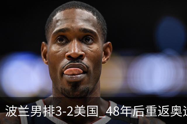波兰男排3-2美国 48年后重返奥运决赛与法国争冠