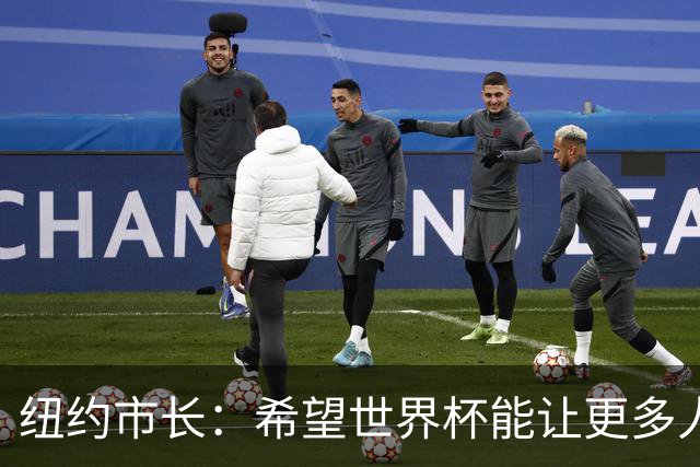 纽约市长：希望世界杯能让更多人爱足球 阿尔特塔让拉亚上位正确