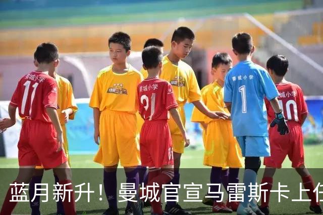 蓝月新升！曼城官宣马雷斯卡上任 第三次加盟签约三年