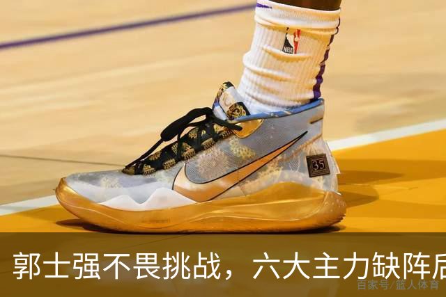 郭士强不畏挑战，六大主力缺阵后首发五虎预测：赵继伟带伤挑重担