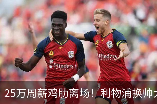 25万周薪鸡肋离场！利物浦换帅大洗牌，5000万套现换援能否逆袭？