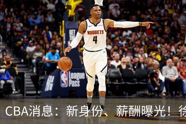 CBA消息：新身份、薪酬曝光！徐杰抵达四川，正式签约新合同，黄金导师身份曝光