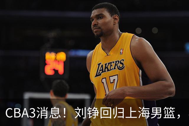 CBA3消息！刘铮回归上海男篮，杜锋心理学院博士，中国男篮VS立陶宛！