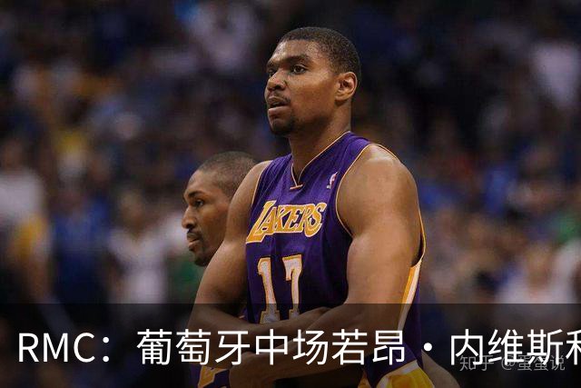 RMC：葡萄牙中场若昂·内维斯和女友社媒被冲，女友被迫关闭评论